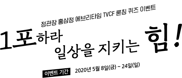 정관장 홍삼정 에브리타임 TVCF 론칭 퀴즈 이벤트 : 1포하라 일상을 지키는 힘! 이벤트기간 : 2020년 5월 8일(금) ~ 24일(일)